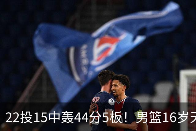 22投15中轰44分5板！男篮16岁天才杀疯了：2战已锁定未来核心？